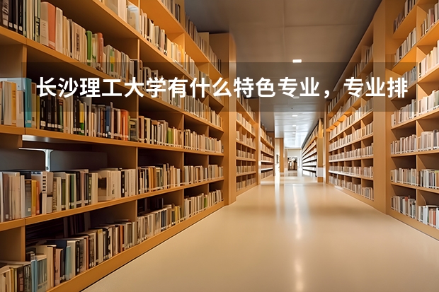 长沙理工大学有什么特色专业,专业排名如何