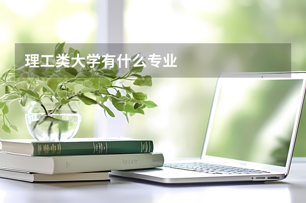 理工类大学有什么专业