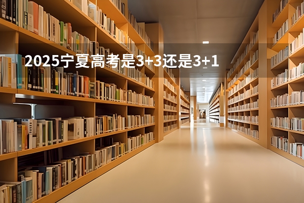 2025宁夏高考是3+3还是3+1+2模式？ 2025宁夏高考是3+3还是3+1+2模式？