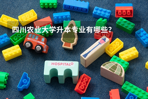 四川农业大学升本专业有哪些?
