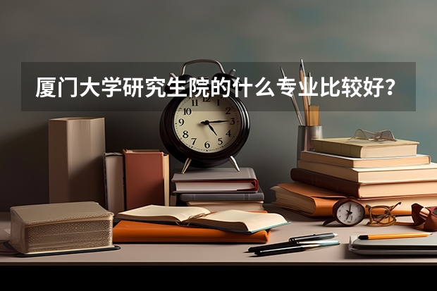 厦门大学研究生院的什么专业比较好?