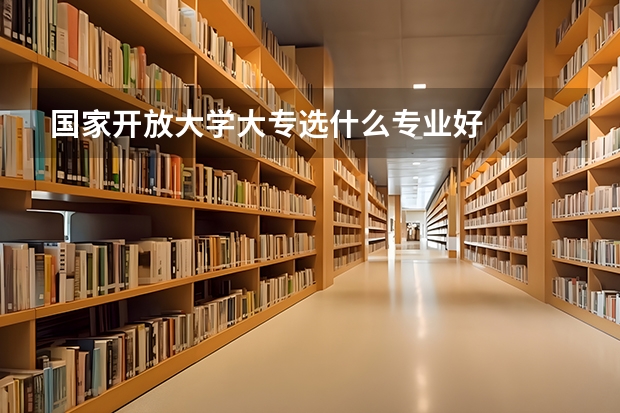 国家开放大学大专选什么专业好