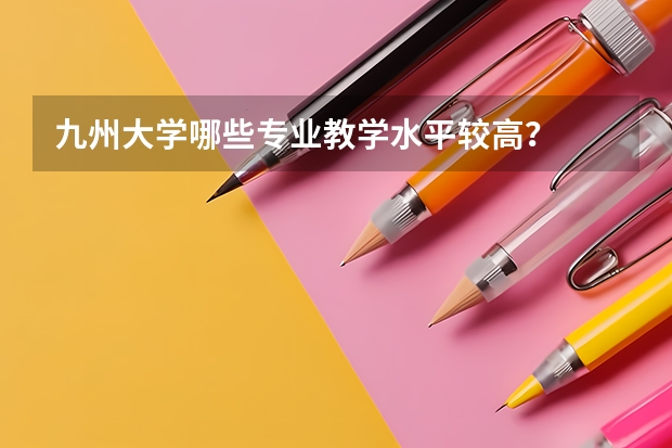 九州大学哪些专业教学水平较高?