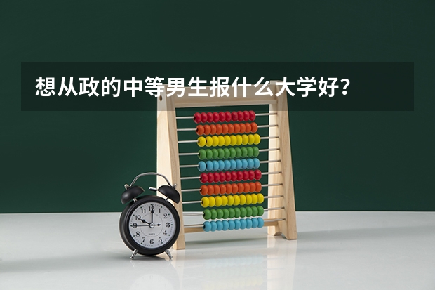 想从政的中等男生报什么大学好?