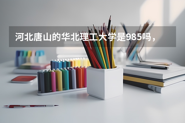 河北唐山的华北理工大学是985吗,为什么?