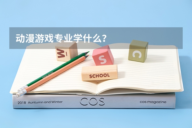 动漫游戏专业学什么?