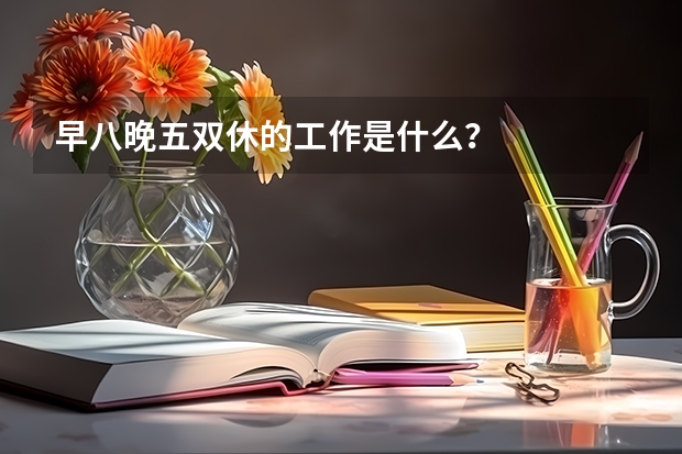 早八晚五双休的工作是什么?