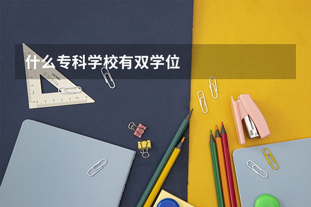 什么专科学校有双学位