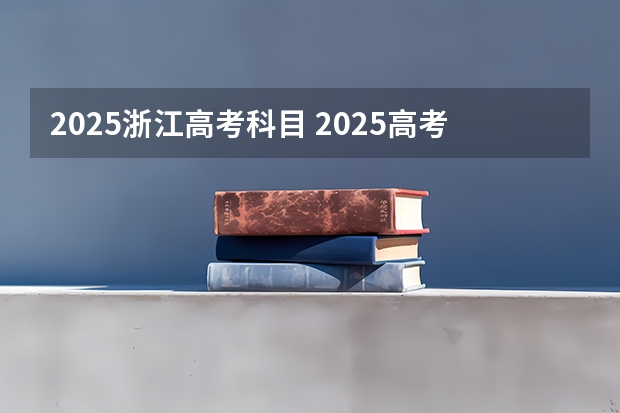 2025浙江高考科目 2025高考新政策
