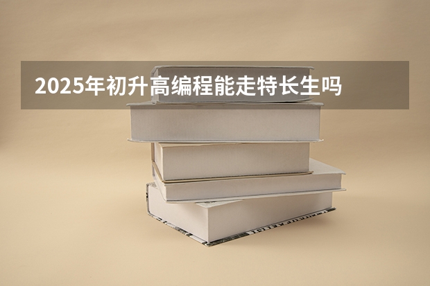 2025年初升高编程能走特长生吗