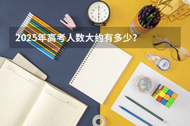 2025年高考人数大约有多少?