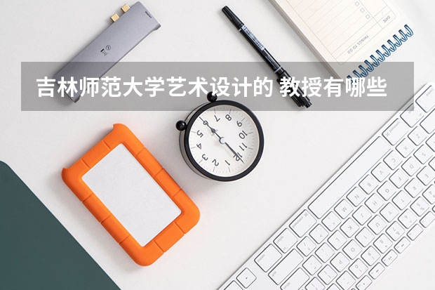 吉林师范大学艺术设计的 教授有哪些 都是教什么的专业的如题 谢谢了