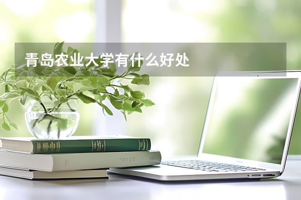 青岛农业大学有什么好处