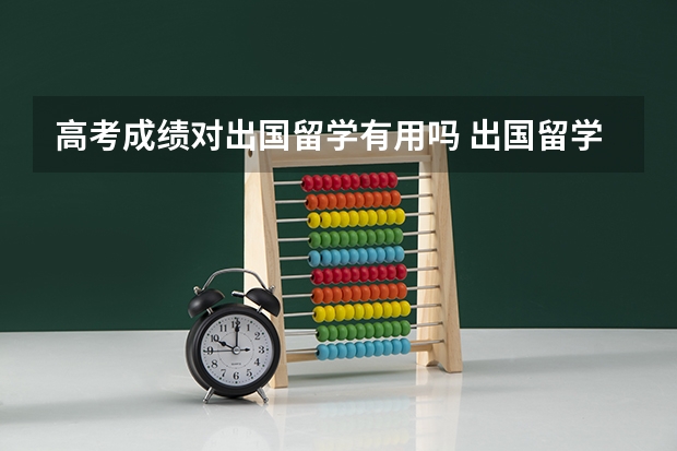 高考成绩对出国留学有用吗 出国留学需要高考成绩吗