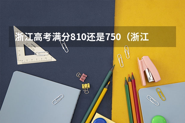浙江高考满分810还是750(浙江省高考满分)