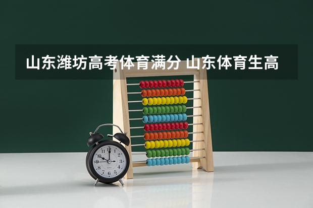 山东潍坊高考体育满分 山东体育生高考时间安排及报名时间