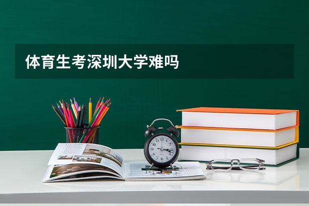体育生考深圳大学难吗