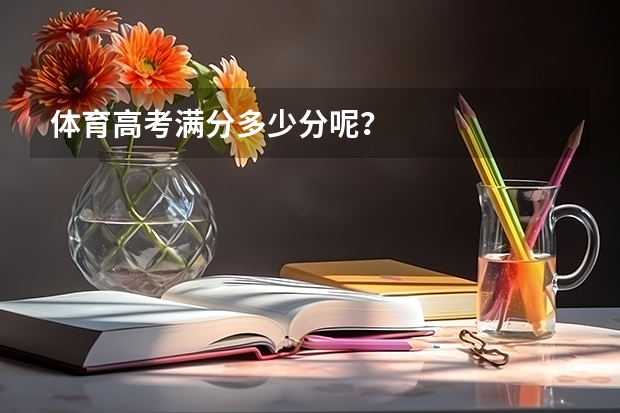 体育高考满分多少分呢？