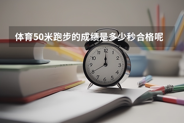 体育50米跑步的成绩是多少秒合格呢？