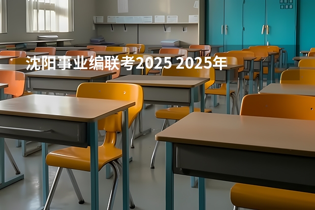 沈阳事业编联考2025 2025年湖北省事业编考试报名时间