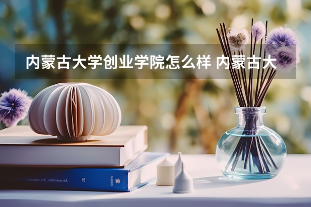 内蒙古大学创业学院怎么样 内蒙古大学创业学院自考本科怎么样?有用吗?