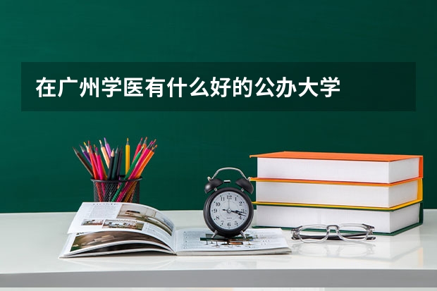 在广州学医有什么好的公办大学
