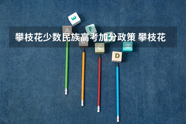 攀枝花少数民族高考加分政策 攀枝花高考加分原则