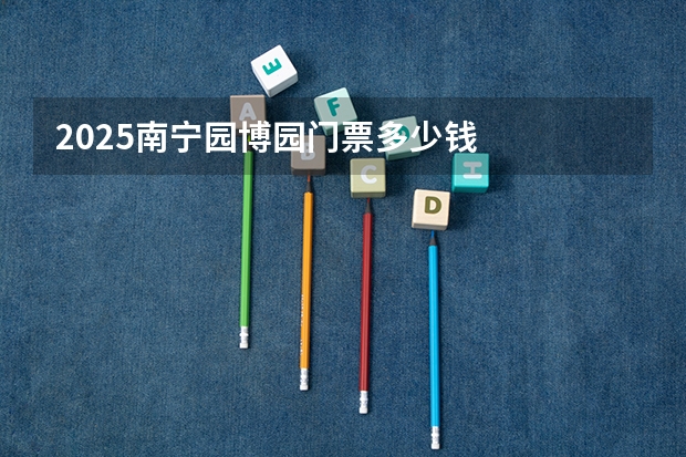2025南宁园博园门票多少钱