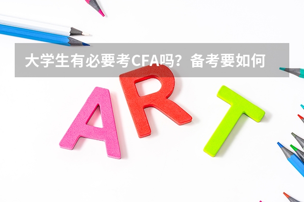 大学生有必要考CFA吗？备考要如何进行？