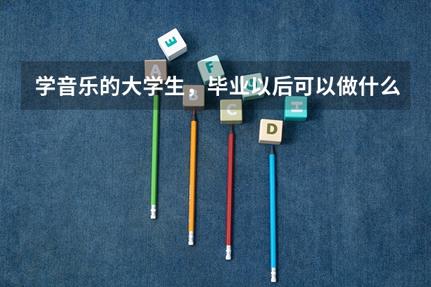 学音乐的大学生,毕业以后可以做什么工作?