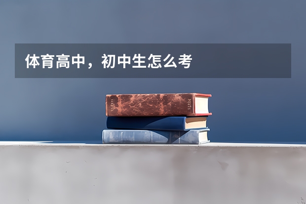 体育高中，初中生怎么考