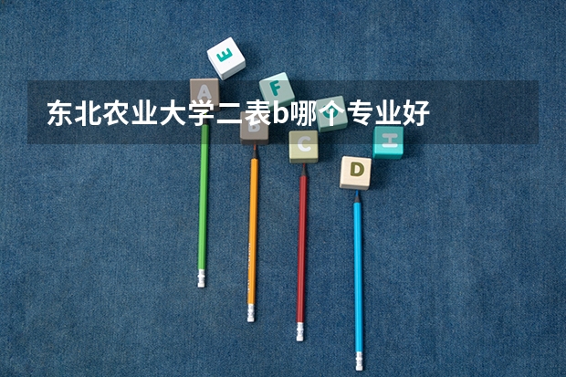 东北农业大学二表b哪个专业好