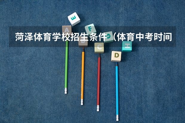 菏泽体育学校招生条件(体育中考时间2024年时间表)