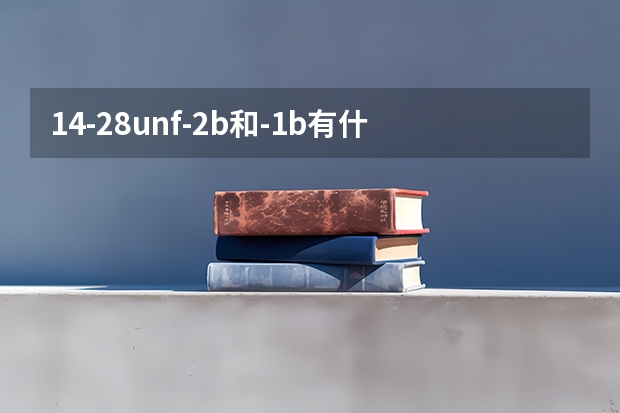 1/4-28unf-2b和-1b有什么区别
