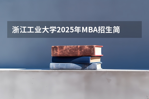 浙江工业大学2025年MBA招生简章 备考全规划 陕西师范大学2025年MBA项目介绍 备考全规划