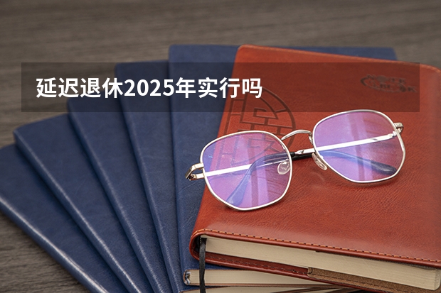 延迟退休2025年实行吗