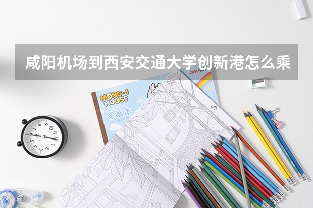 咸阳机场到西安交通大学创新港怎么乘车?