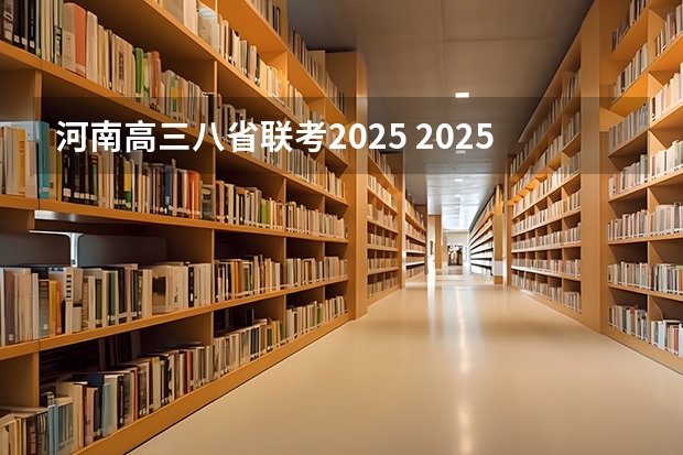 河南高三八省联考2025 2025年8省联考是哪8省