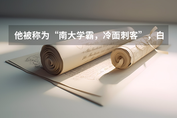 他被称为“南大学霸,冷面刺客”,白晶的实力有多强大呢?