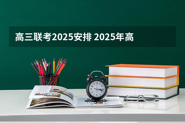 高三联考2025安排 2025年高三一模考试时间