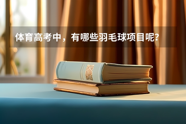 体育高考中，有哪些羽毛球项目呢？