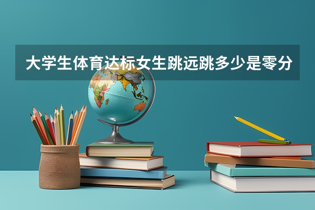 大学生体育达标女生跳远跳多少是零分