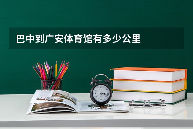 巴中到广安体育馆有多少公里