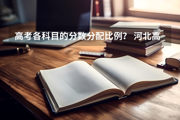 高考各科目的分数分配比例？ 河北高考各科的分数