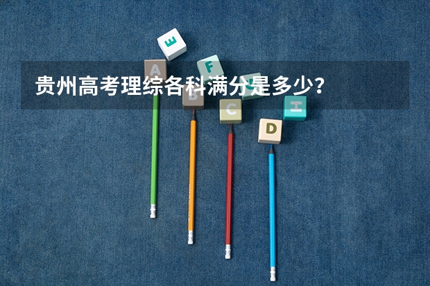 贵州高考理综各科满分是多少？
