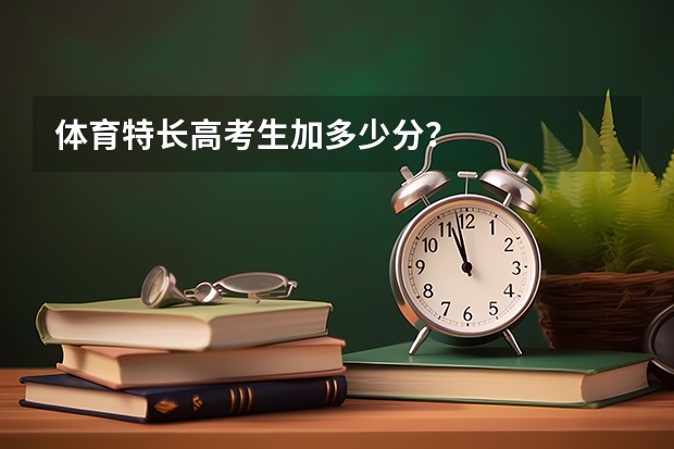 体育特长高考生加多少分？