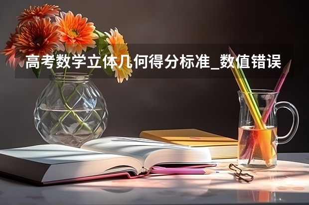 高考数学立体几何得分标准_数值错误的扣分 江苏高考各科分数值
