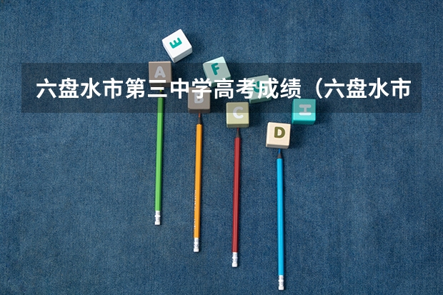 六盘水市第三中学高考成绩（六盘水市第三中学本科上线率）