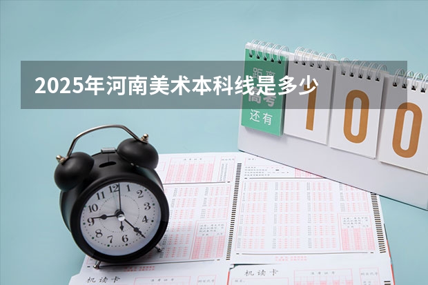 2025年河南美术本科线是多少