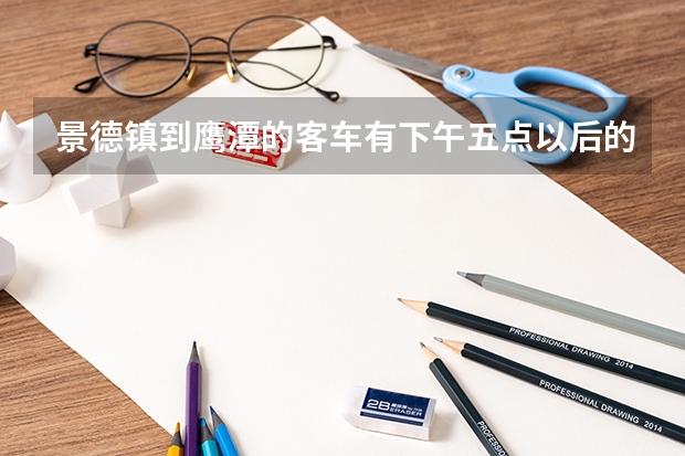 景德镇到鹰潭的客车有下午五点以后的吗?